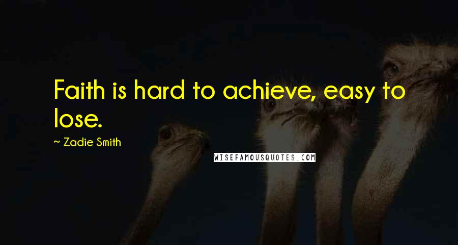 Zadie Smith Quotes: Faith is hard to achieve, easy to lose.