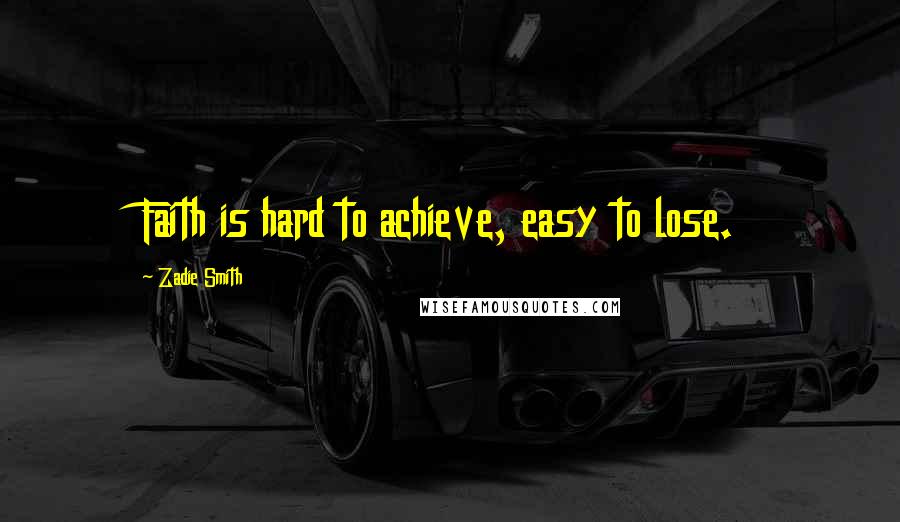 Zadie Smith Quotes: Faith is hard to achieve, easy to lose.