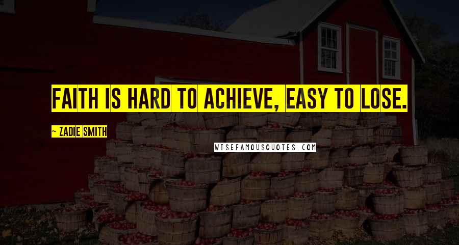 Zadie Smith Quotes: Faith is hard to achieve, easy to lose.