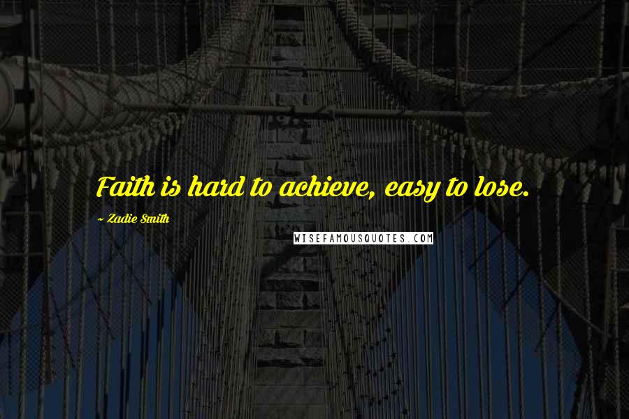Zadie Smith Quotes: Faith is hard to achieve, easy to lose.