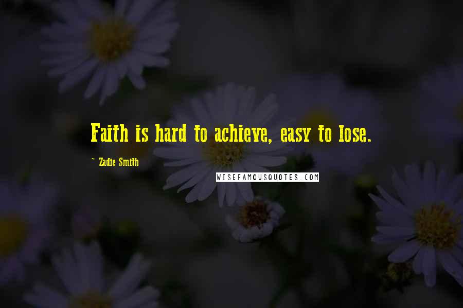 Zadie Smith Quotes: Faith is hard to achieve, easy to lose.