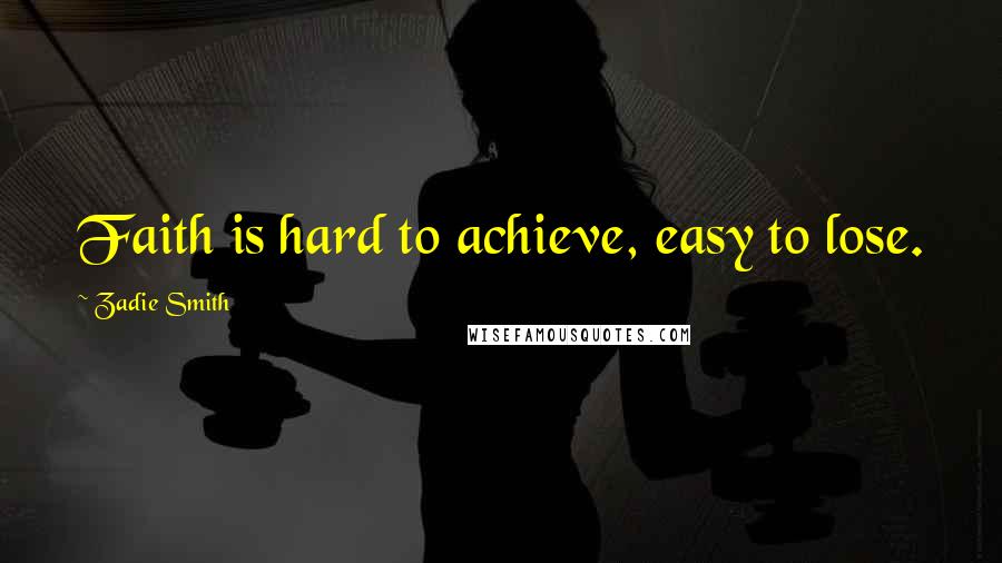 Zadie Smith Quotes: Faith is hard to achieve, easy to lose.