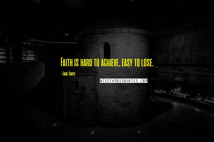 Zadie Smith Quotes: Faith is hard to achieve, easy to lose.