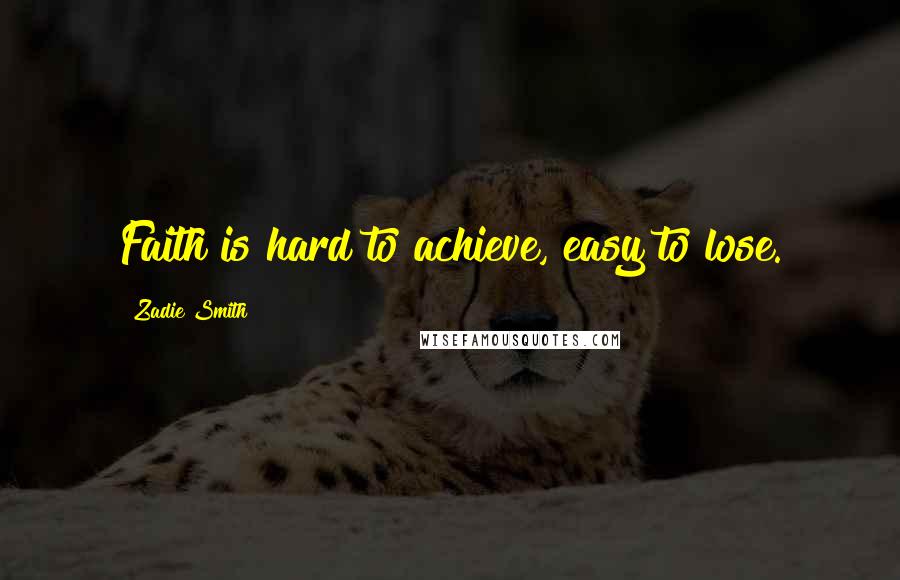 Zadie Smith Quotes: Faith is hard to achieve, easy to lose.