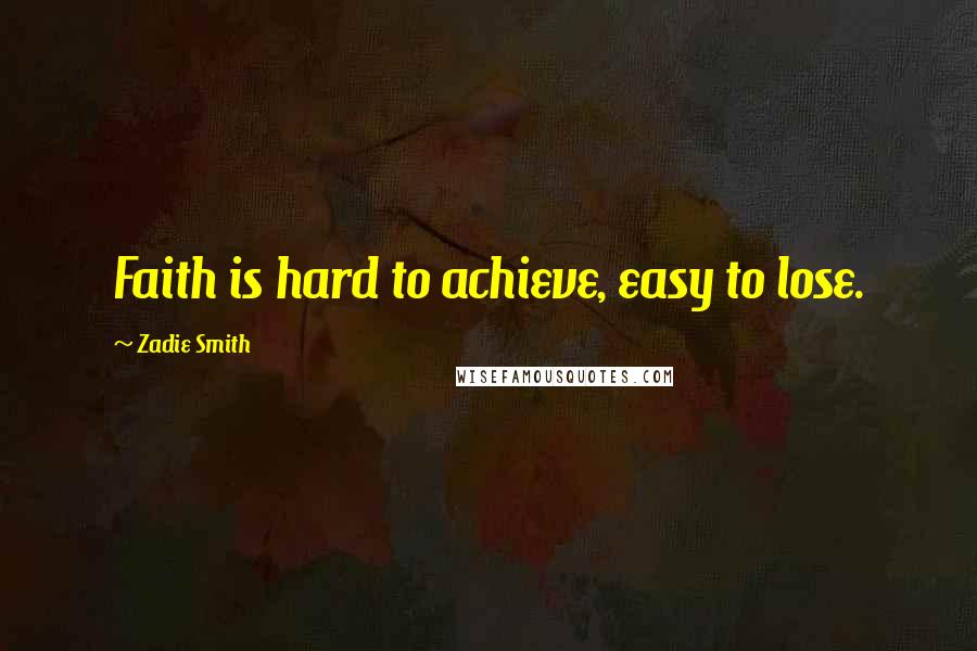 Zadie Smith Quotes: Faith is hard to achieve, easy to lose.