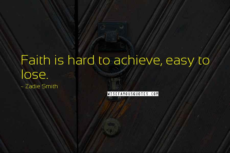 Zadie Smith Quotes: Faith is hard to achieve, easy to lose.