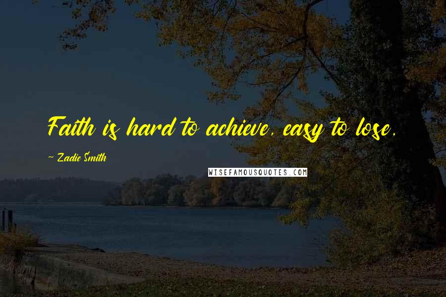 Zadie Smith Quotes: Faith is hard to achieve, easy to lose.