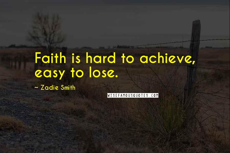 Zadie Smith Quotes: Faith is hard to achieve, easy to lose.