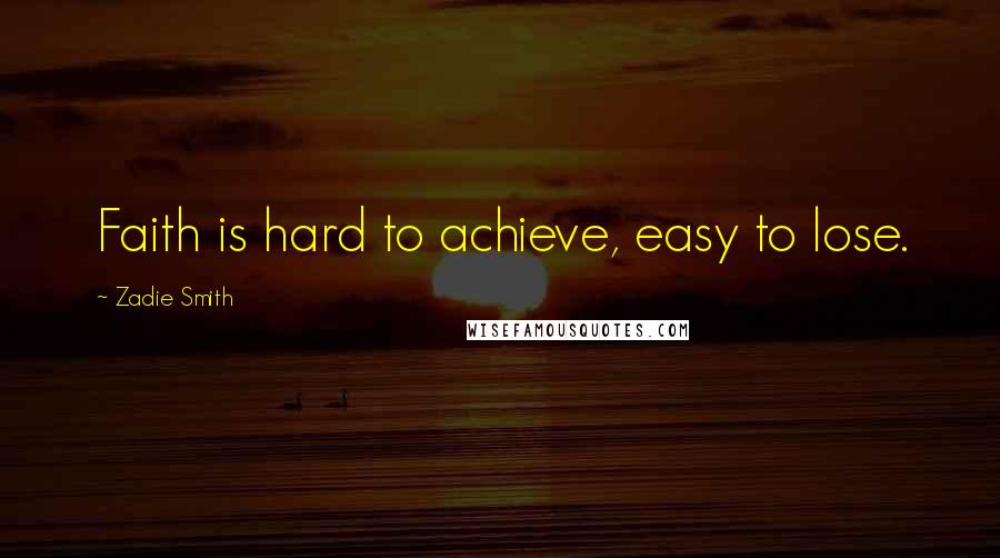 Zadie Smith Quotes: Faith is hard to achieve, easy to lose.
