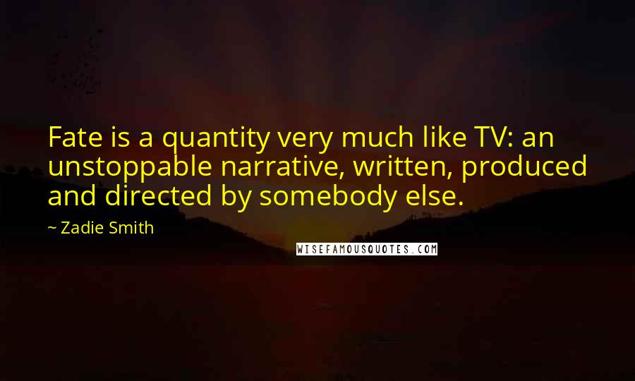 Zadie Smith Quotes: Fate is a quantity very much like TV: an unstoppable narrative, written, produced and directed by somebody else.