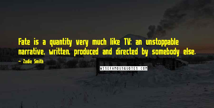 Zadie Smith Quotes: Fate is a quantity very much like TV: an unstoppable narrative, written, produced and directed by somebody else.