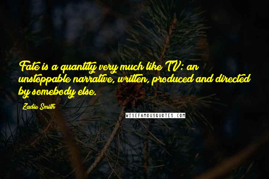 Zadie Smith Quotes: Fate is a quantity very much like TV: an unstoppable narrative, written, produced and directed by somebody else.