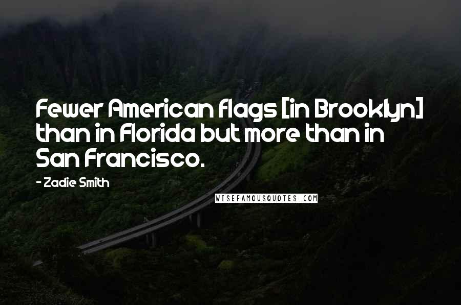 Zadie Smith Quotes: Fewer American flags [in Brooklyn] than in Florida but more than in San Francisco.