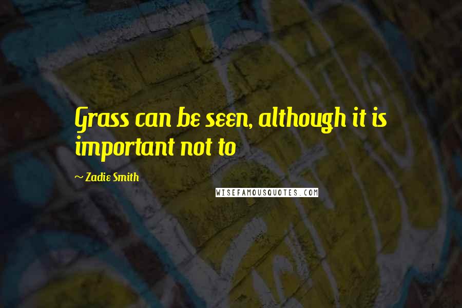 Zadie Smith Quotes: Grass can be seen, although it is important not to