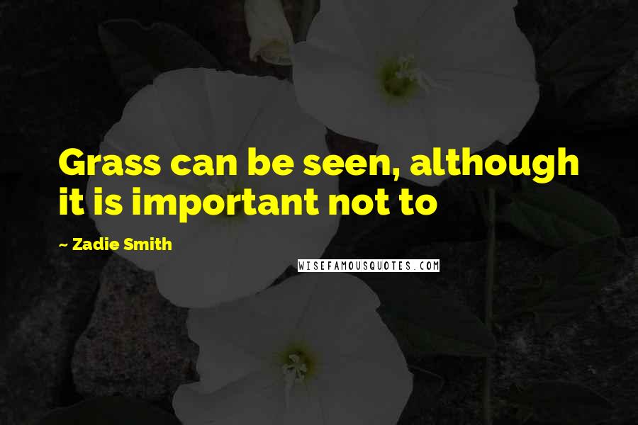 Zadie Smith Quotes: Grass can be seen, although it is important not to