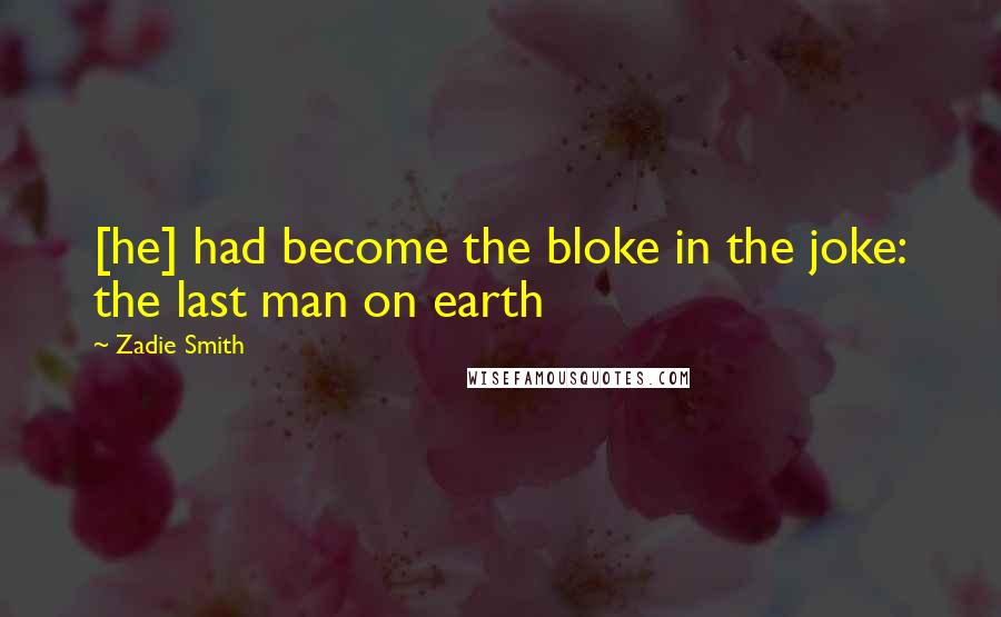 Zadie Smith Quotes: [he] had become the bloke in the joke: the last man on earth