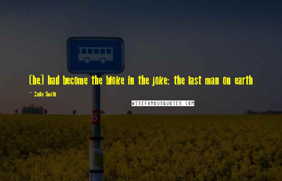 Zadie Smith Quotes: [he] had become the bloke in the joke: the last man on earth