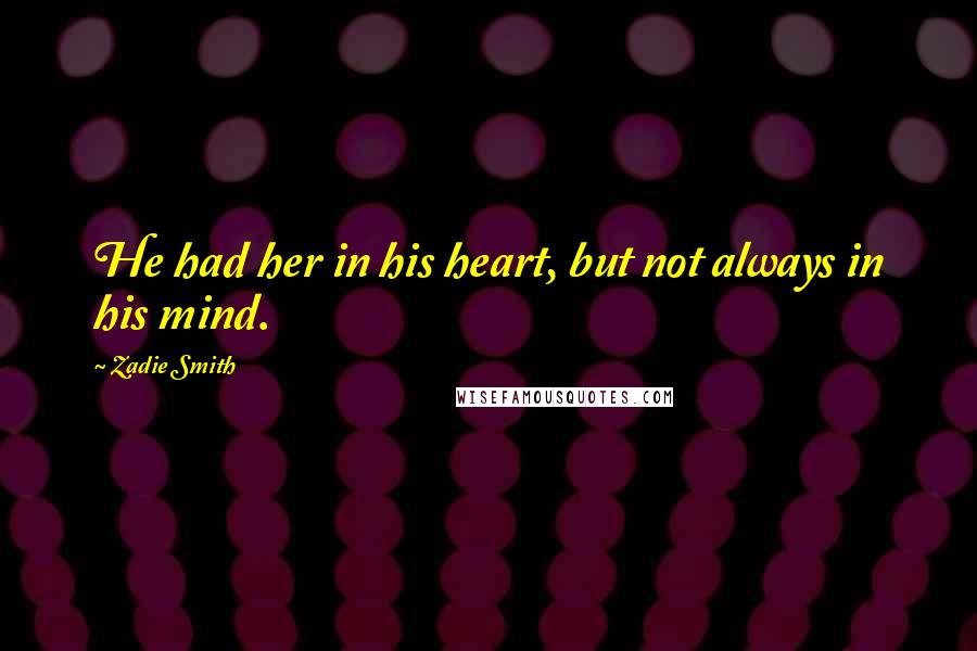 Zadie Smith Quotes: He had her in his heart, but not always in his mind.