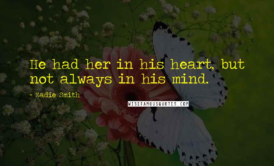 Zadie Smith Quotes: He had her in his heart, but not always in his mind.