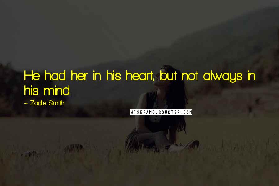 Zadie Smith Quotes: He had her in his heart, but not always in his mind.