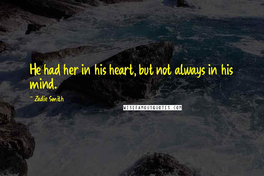 Zadie Smith Quotes: He had her in his heart, but not always in his mind.