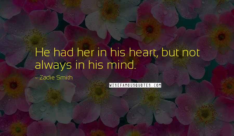 Zadie Smith Quotes: He had her in his heart, but not always in his mind.