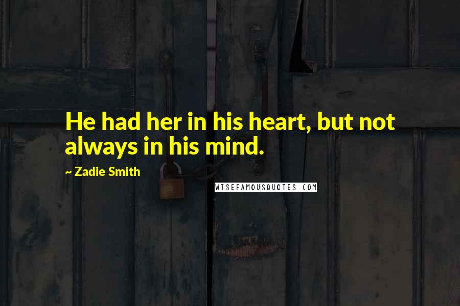 Zadie Smith Quotes: He had her in his heart, but not always in his mind.