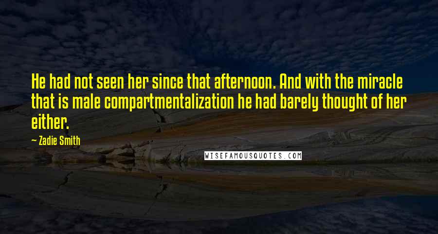 Zadie Smith Quotes: He had not seen her since that afternoon. And with the miracle that is male compartmentalization he had barely thought of her either.