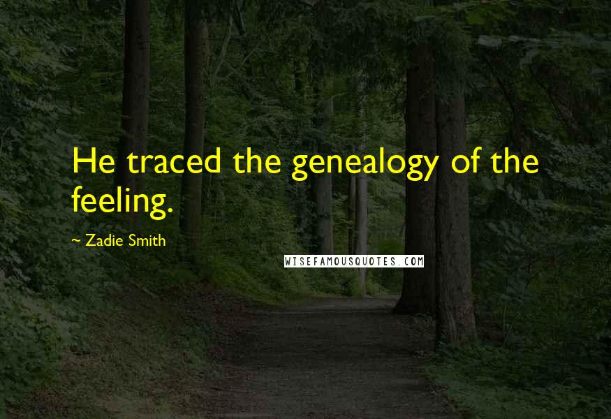 Zadie Smith Quotes: He traced the genealogy of the feeling.