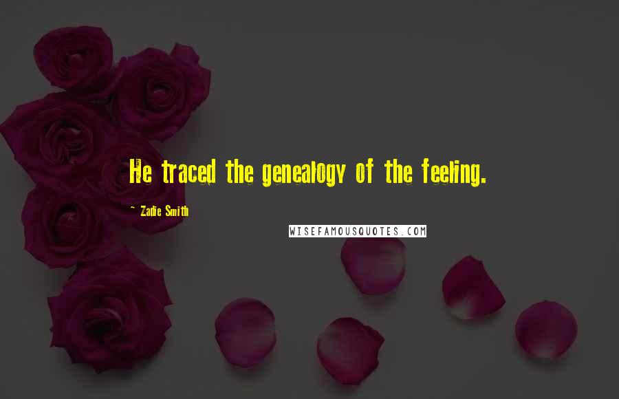 Zadie Smith Quotes: He traced the genealogy of the feeling.