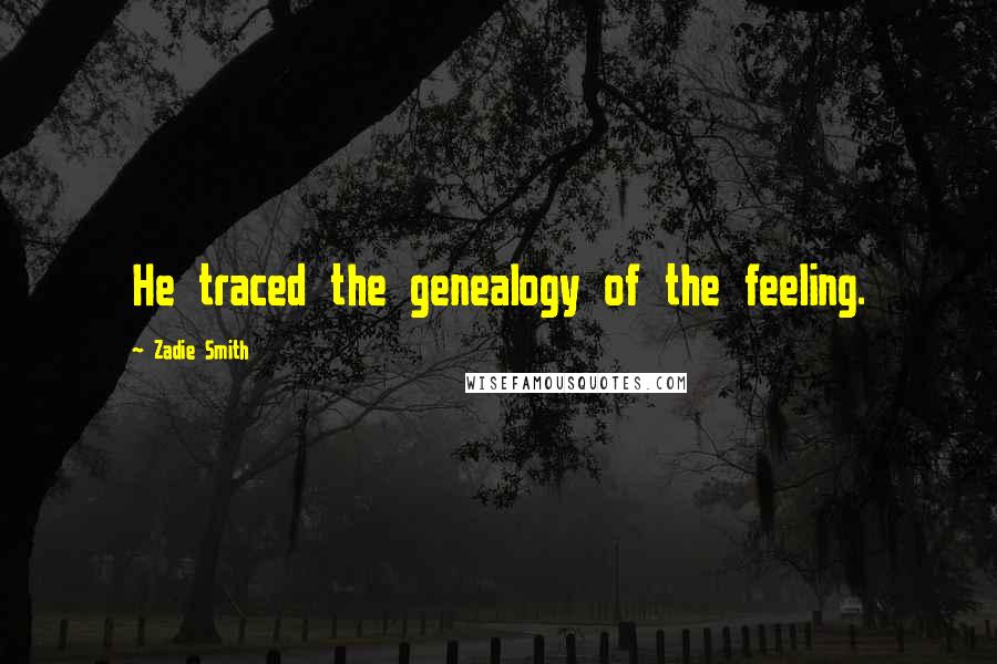 Zadie Smith Quotes: He traced the genealogy of the feeling.