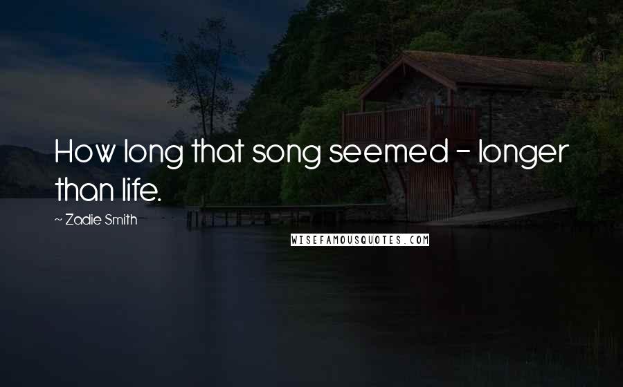 Zadie Smith Quotes: How long that song seemed - longer than life.