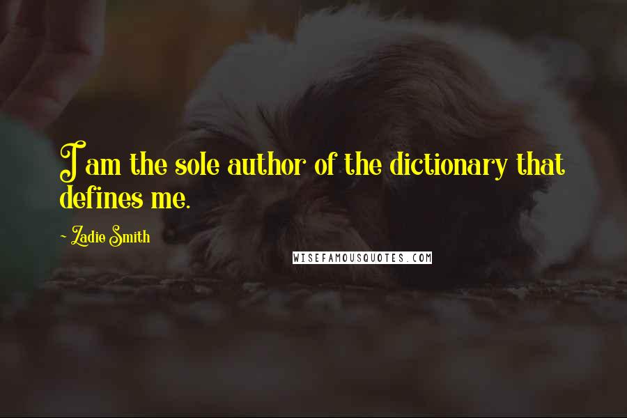 Zadie Smith Quotes: I am the sole author of the dictionary that defines me.