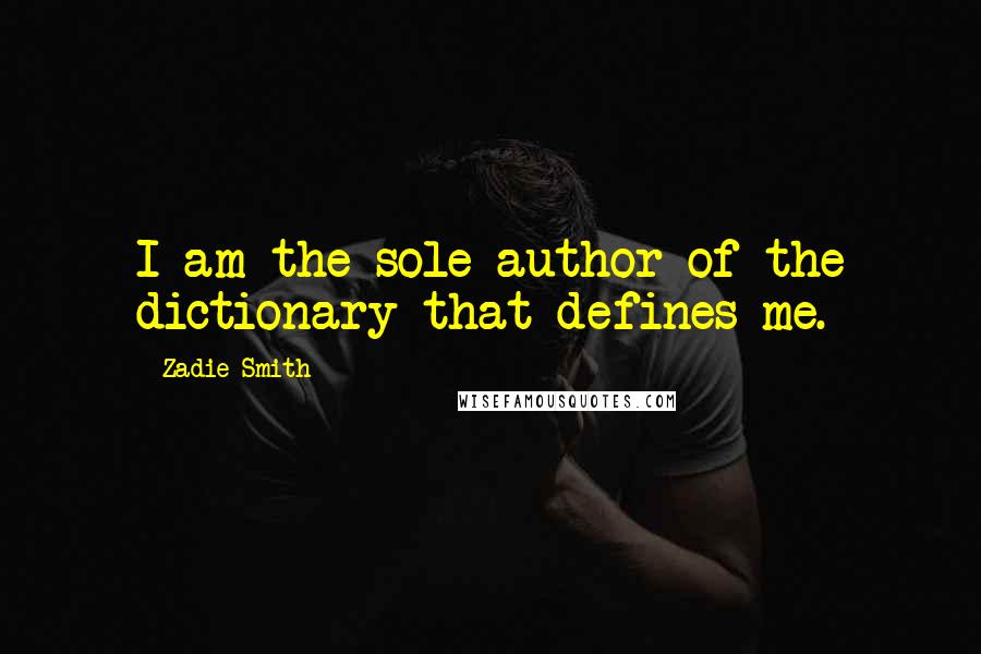 Zadie Smith Quotes: I am the sole author of the dictionary that defines me.