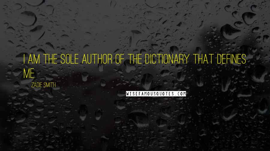 Zadie Smith Quotes: I am the sole author of the dictionary that defines me.
