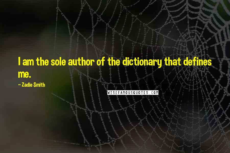 Zadie Smith Quotes: I am the sole author of the dictionary that defines me.
