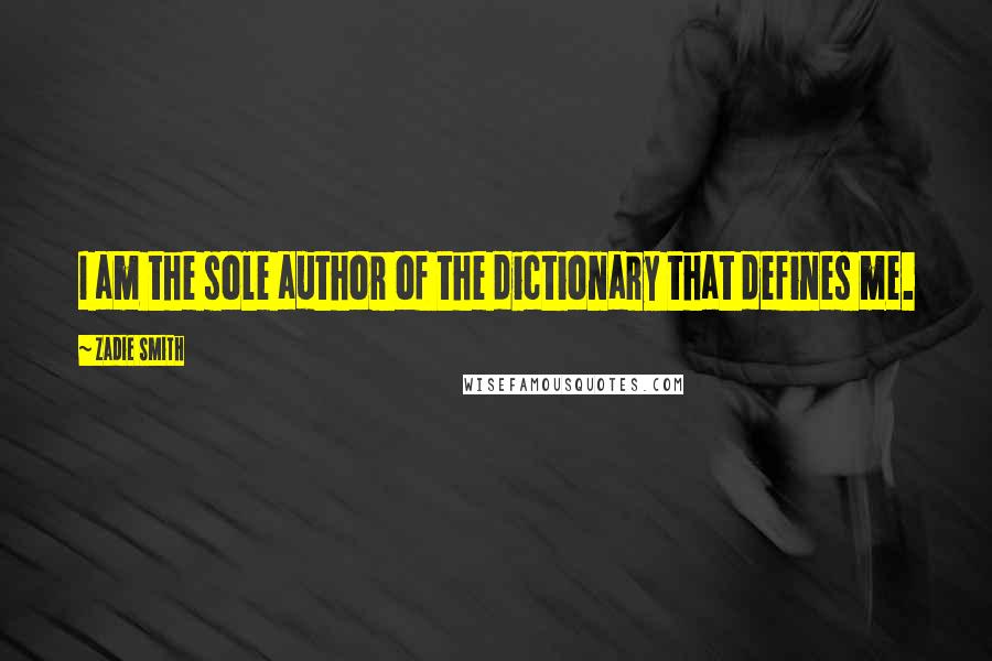 Zadie Smith Quotes: I am the sole author of the dictionary that defines me.