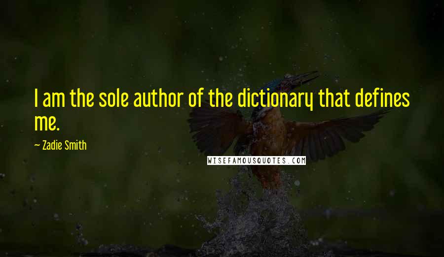 Zadie Smith Quotes: I am the sole author of the dictionary that defines me.