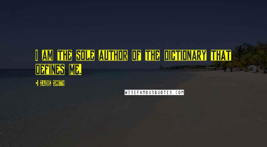 Zadie Smith Quotes: I am the sole author of the dictionary that defines me.