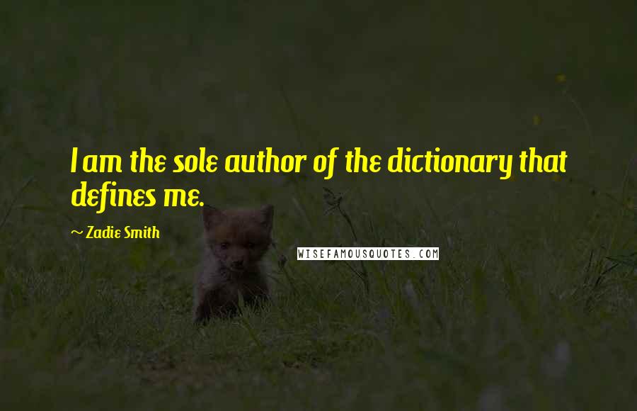 Zadie Smith Quotes: I am the sole author of the dictionary that defines me.