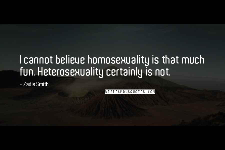 Zadie Smith Quotes: I cannot believe homosexuality is that much fun. Heterosexuality certainly is not.