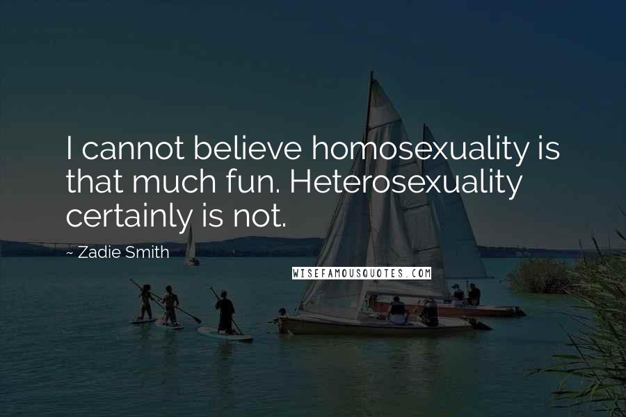 Zadie Smith Quotes: I cannot believe homosexuality is that much fun. Heterosexuality certainly is not.
