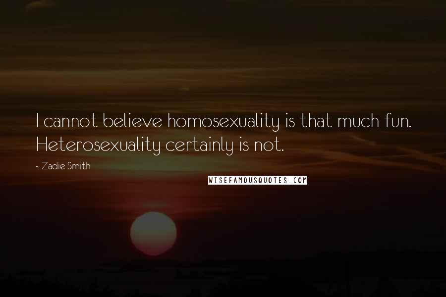 Zadie Smith Quotes: I cannot believe homosexuality is that much fun. Heterosexuality certainly is not.