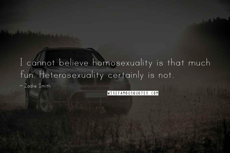 Zadie Smith Quotes: I cannot believe homosexuality is that much fun. Heterosexuality certainly is not.