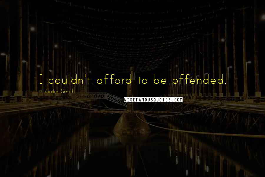 Zadie Smith Quotes: I couldn't afford to be offended.