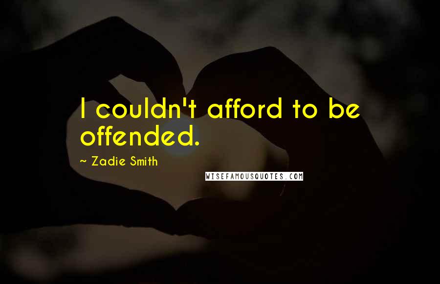 Zadie Smith Quotes: I couldn't afford to be offended.