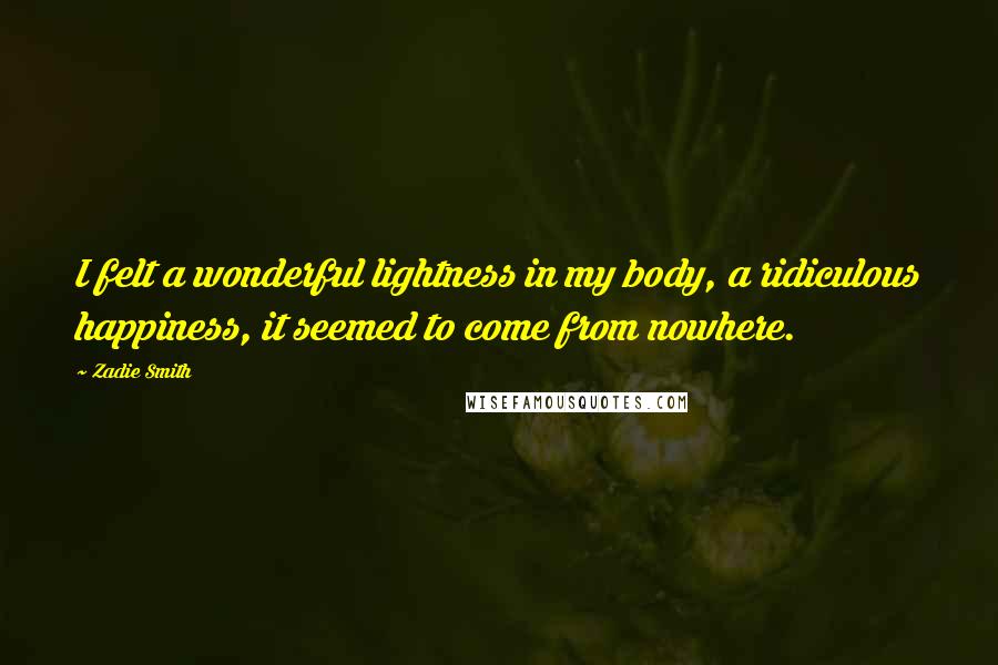 Zadie Smith Quotes: I felt a wonderful lightness in my body, a ridiculous happiness, it seemed to come from nowhere.
