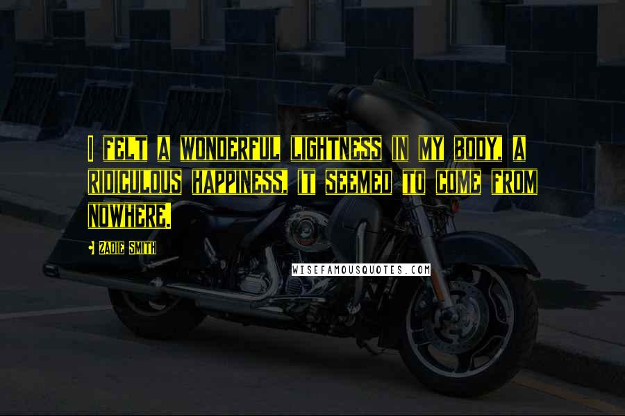 Zadie Smith Quotes: I felt a wonderful lightness in my body, a ridiculous happiness, it seemed to come from nowhere.