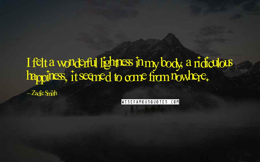 Zadie Smith Quotes: I felt a wonderful lightness in my body, a ridiculous happiness, it seemed to come from nowhere.