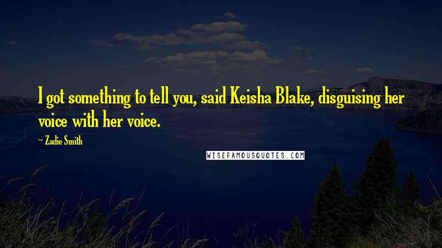 Zadie Smith Quotes: I got something to tell you, said Keisha Blake, disguising her voice with her voice.